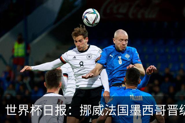世界杯日报：挪威法国墨西哥晋级 巴西大将恐因伤退出