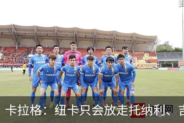 卡拉格：纽卡只会放走托纳利、吉马良斯中的一人，要看谁卖价更高