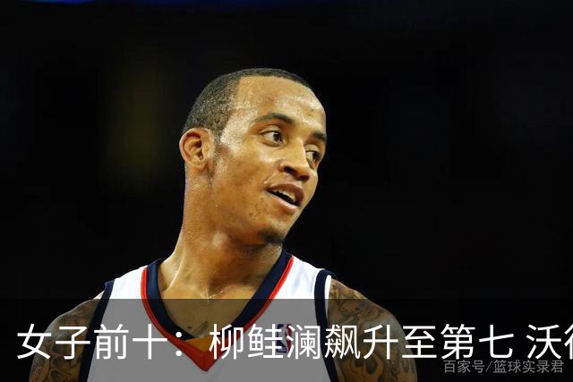 女子前十：柳鲑澜飙升至第七 沃德达峰值第四位