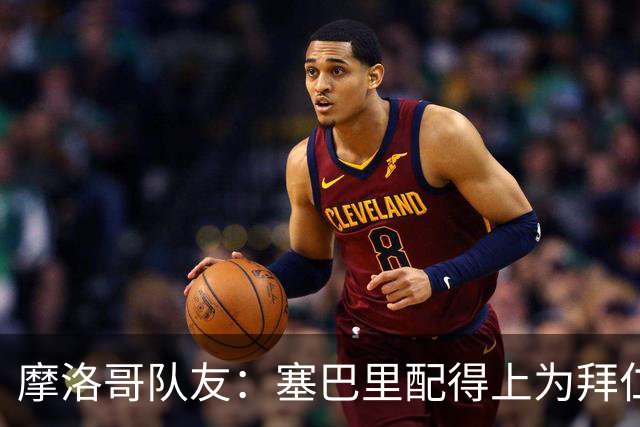 摩洛哥队友：塞巴里配得上为拜仁效力，我希望他能加盟豪门