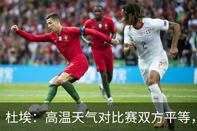杜埃：高温天气对比赛双方平等，我们随时做好准备努力为团队服务