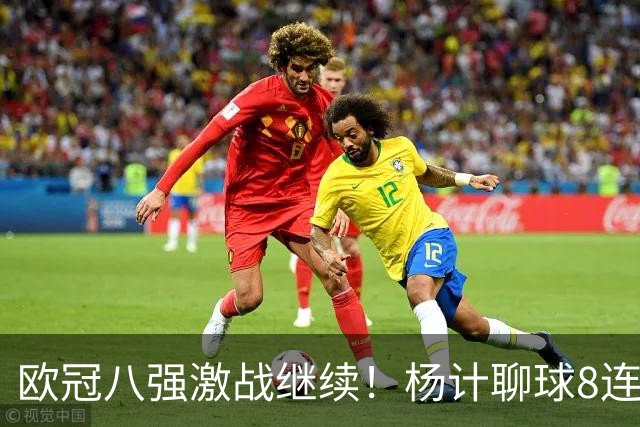 欧冠八强激战继续！杨计聊球8连红+11中10领衔出击