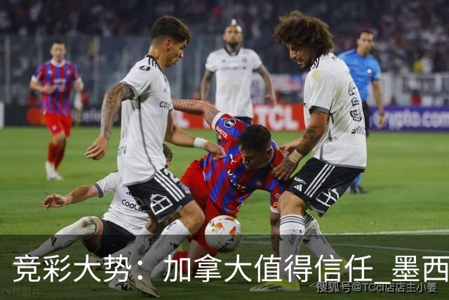 竞彩大势：加拿大值得信任 墨西哥取胜无疑