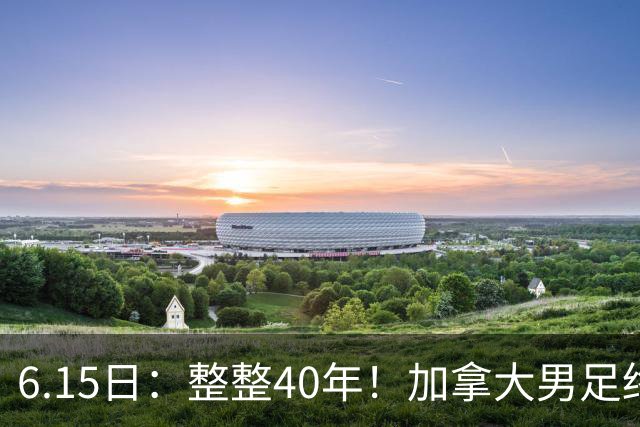 6.15日：整整40年！加拿大男足终于在世界杯上拿到分了，一场1-1，终结6连败！
